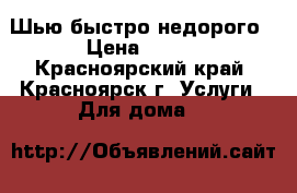 Шью быстро недорого › Цена ­ 600 - Красноярский край, Красноярск г. Услуги » Для дома   
